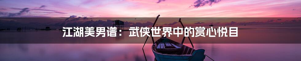 江湖美男谱:武侠世界中的赏心悦目