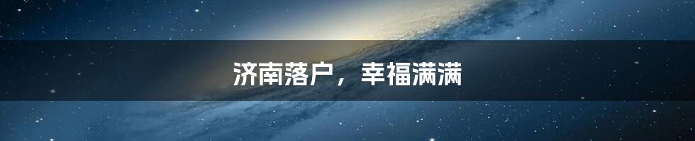 济南落户，幸福满满