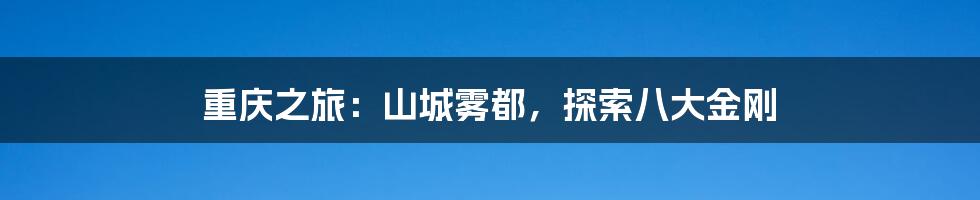 重庆之旅:山城雾都,探索八大金刚