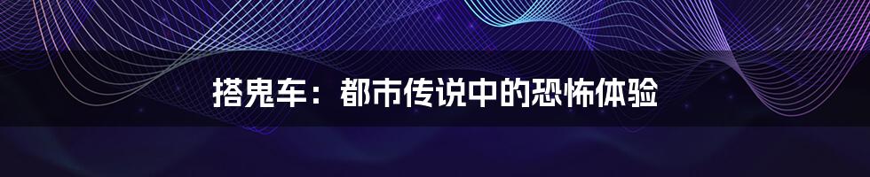 搭鬼车：都市传说中的恐怖体验