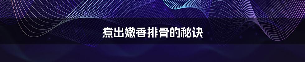 煮出嫩香排骨的秘诀