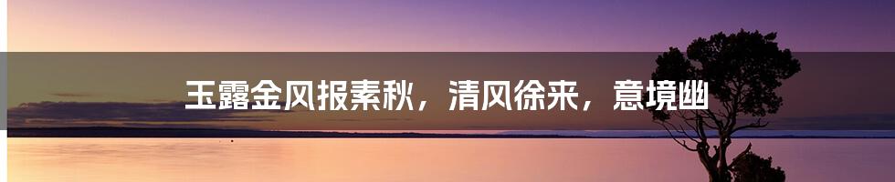 玉露金风报素秋,清风徐来,意境幽