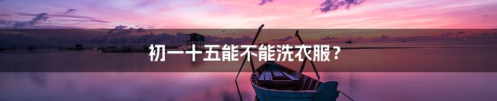 初一十五能不能洗衣服?
