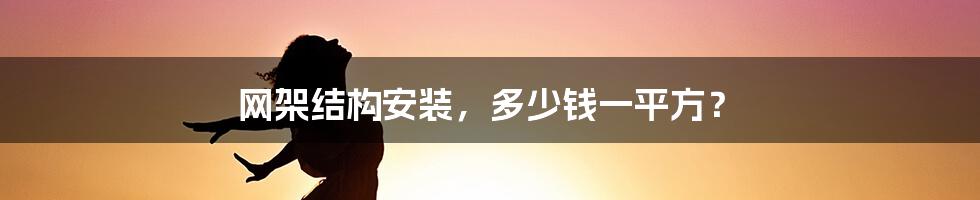 网架结构安装,多少钱一平方?