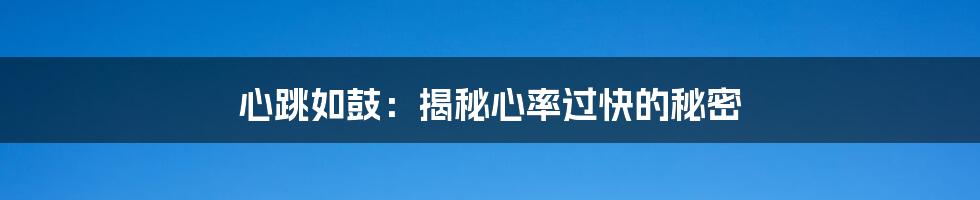 心跳如鼓：揭秘心率过快的秘密