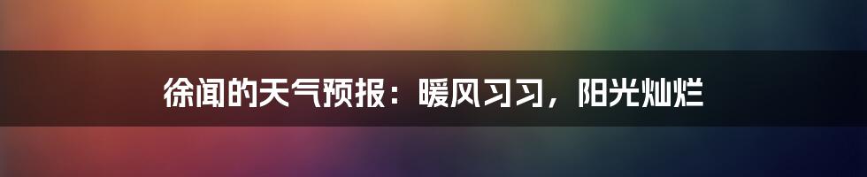 徐闻的天气预报:暖风习习,阳光灿烂