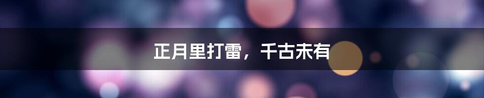 正月里打雷,千古未有