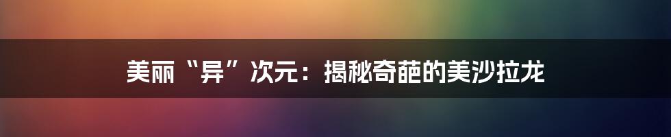 美丽“异”次元:揭秘奇葩的美沙拉龙