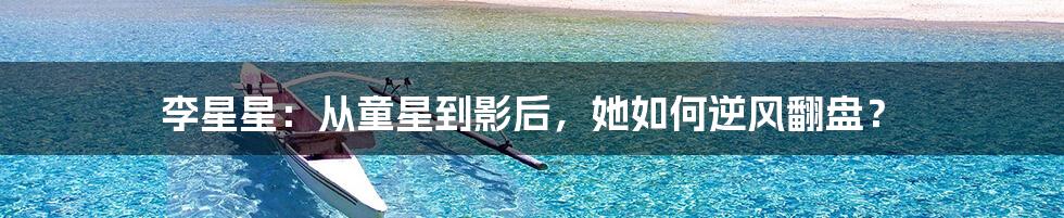 李星星:从童星到影后,她如何逆风翻盘?