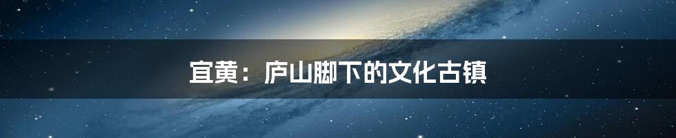 宜黄:庐山脚下的文化古镇