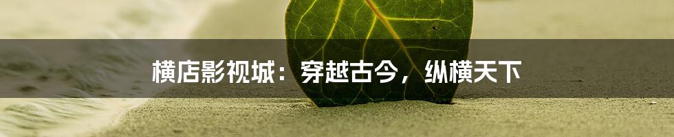 横店影视城：穿越古今，纵横天下