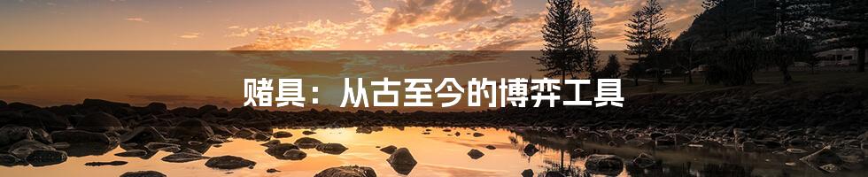 赌具：从古至今的博弈工具