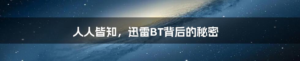 人人皆知,迅雷BT背后的秘密