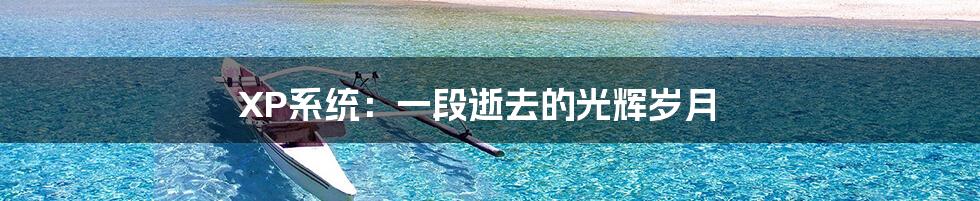 XP系统：一段逝去的光辉岁月