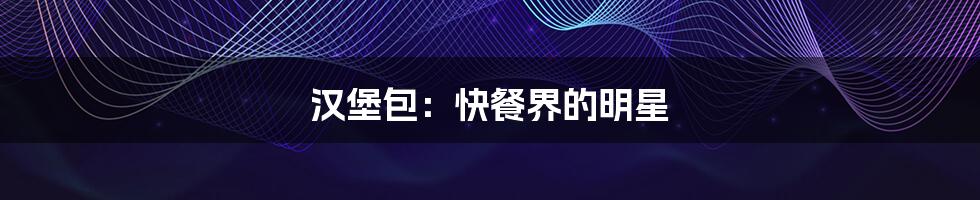 汉堡包：快餐界的明星