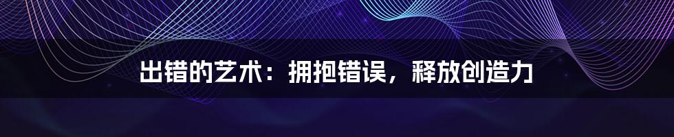出错的艺术:拥抱错误,释放创造力