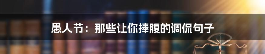 愚人节:那些让你捧腹的调侃句子