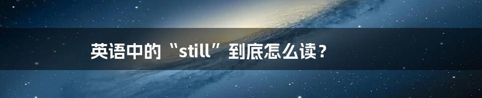 英语中的“still”到底怎么读？