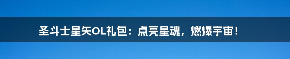 圣斗士星矢OL礼包:点亮星魂,燃爆宇宙!