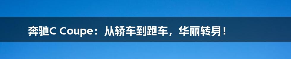 奔驰C Coupe:从轿车到跑车,华丽转身!