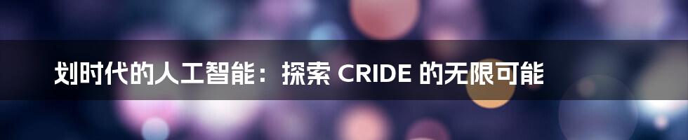 划时代的人工智能：探索 CRIDE 的无限可能
