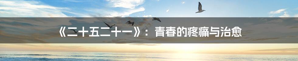 《二十五二十一》:青春的疼痛与治愈
