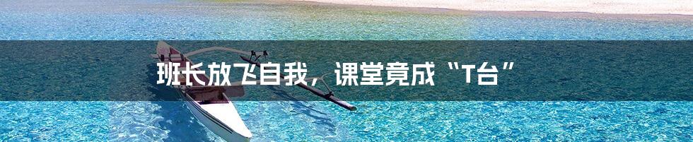 班长放飞自我,课堂竟成“T台”