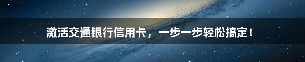 激活交通银行信用卡,一步一步轻松搞定!