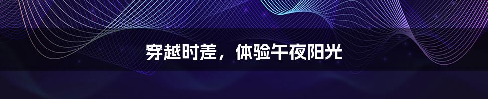 穿越时差,体验午夜阳光