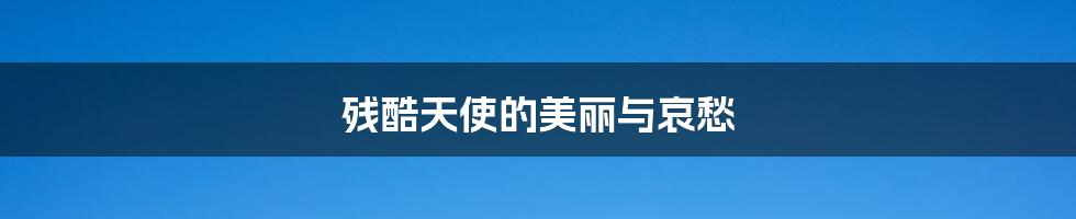 残酷天使的美丽与哀愁