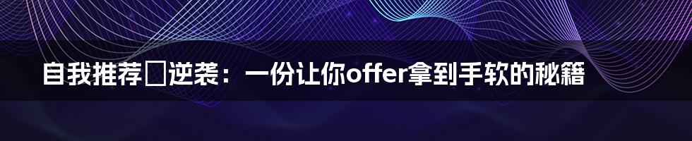 自我推荐の逆袭:一份让你offer拿到手软的秘籍