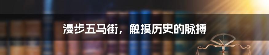 漫步五马街，触摸历史的脉搏