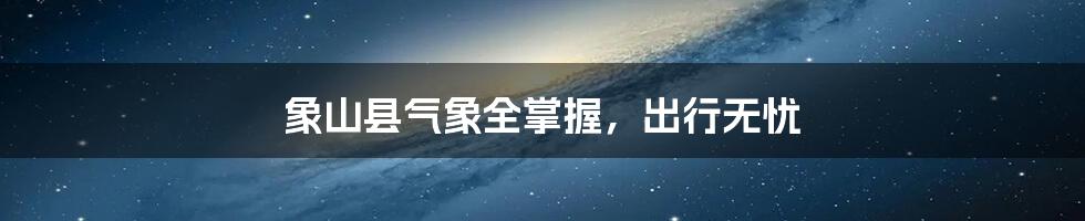 象山县气象全掌握,出行无忧