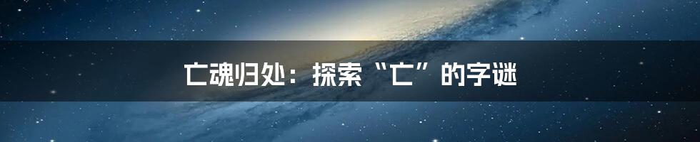 亡魂归处:探索“亡”的字谜
