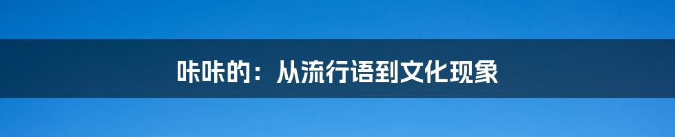 咔咔的:从流行语到文化现象