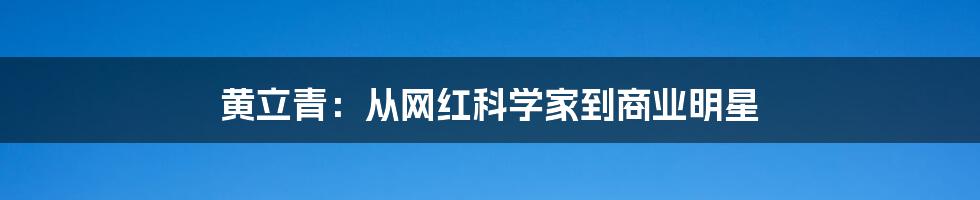 黄立青:从网红科学家到商业明星