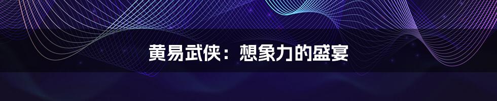 黄易武侠:想象力的盛宴