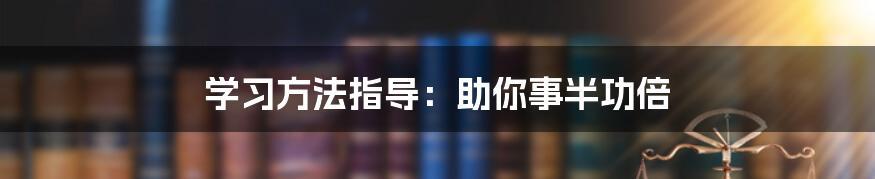 学习方法指导：助你事半功倍