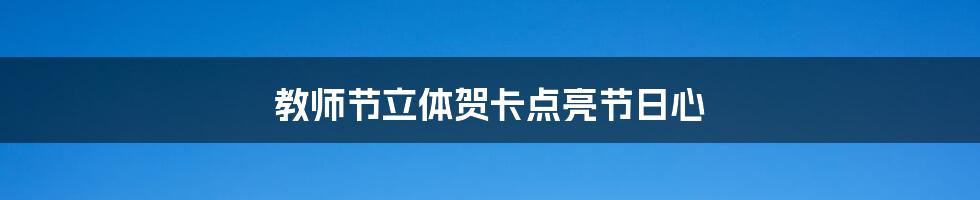 教师节立体贺卡点亮节日心