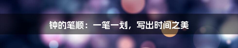 钟的笔顺:一笔一划,写出时间之美