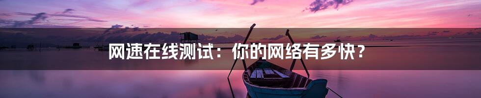 网速在线测试:你的网络有多快?