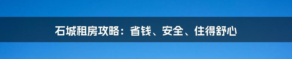 石城租房攻略:省钱、安全、住得舒心