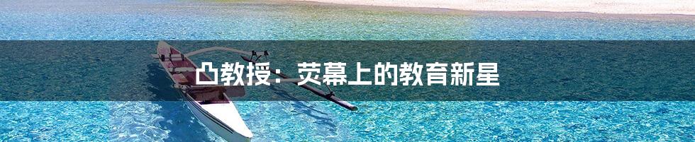 凸教授：荧幕上的教育新星