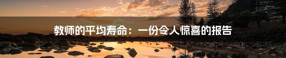教师的平均寿命：一份令人惊喜的报告