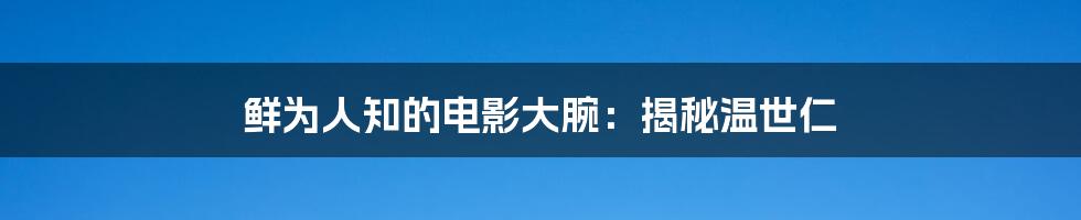 鲜为人知的电影大腕:揭秘温世仁