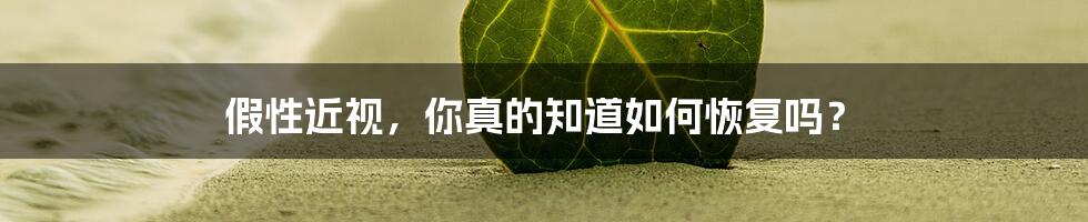 假性近视,你真的知道如何恢复吗?