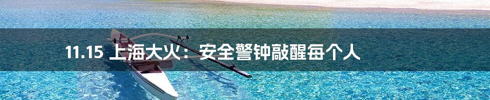 11.15 上海大火：安全警钟敲醒每个人