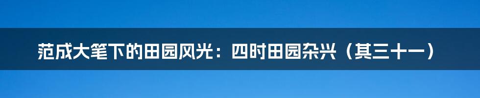 范成大笔下的田园风光：四时田园杂兴（其三十一）