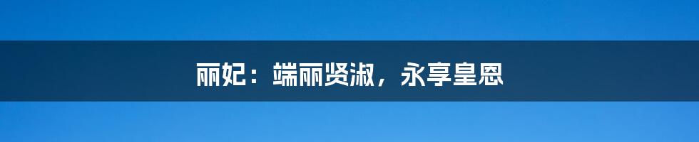 丽妃:端丽贤淑,永享皇恩