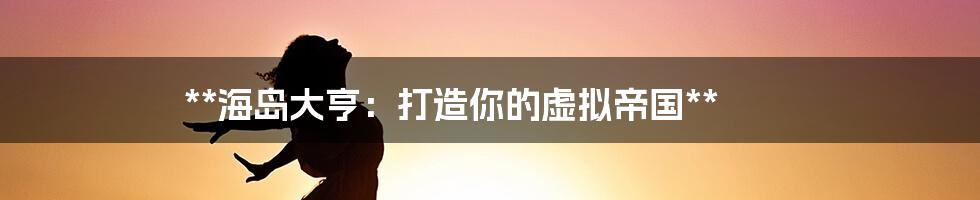 **海岛大亨:打造你的虚拟帝国**